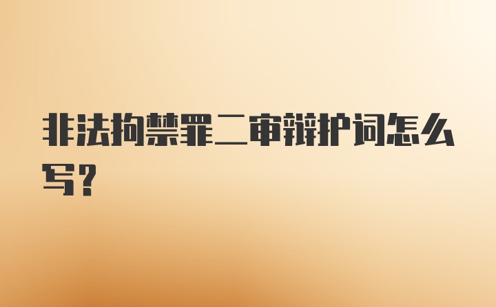 非法拘禁罪二审辩护词怎么写？