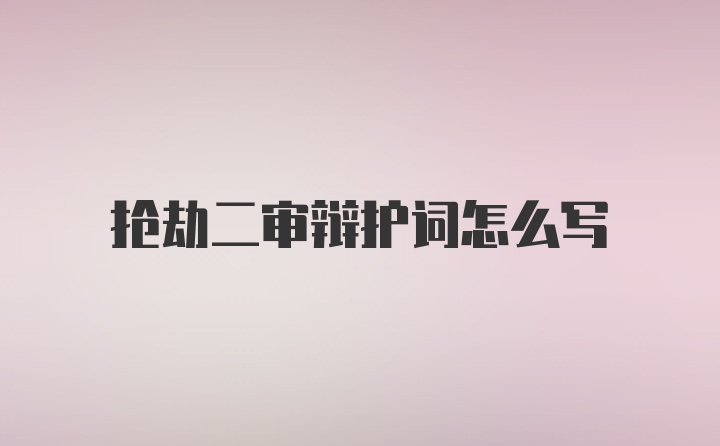 抢劫二审辩护词怎么写