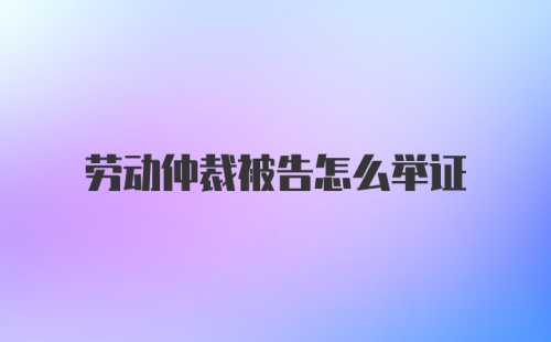 劳动仲裁被告怎么举证