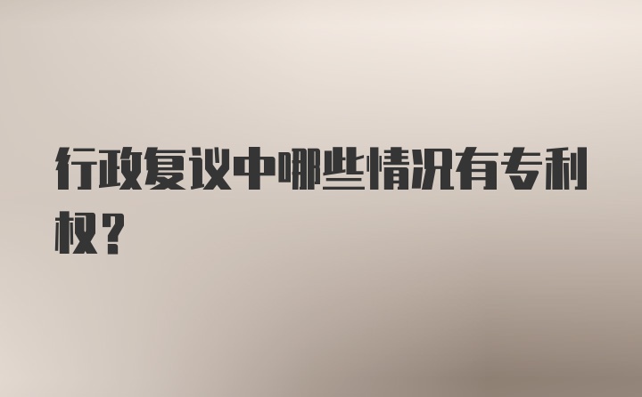 行政复议中哪些情况有专利权？