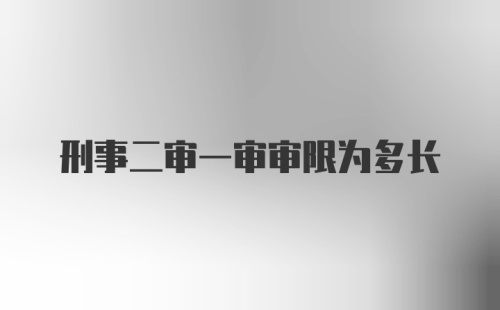 刑事二审一审审限为多长