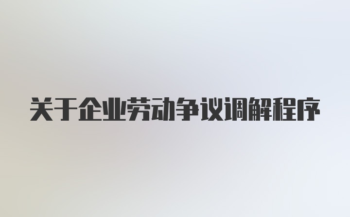 关于企业劳动争议调解程序