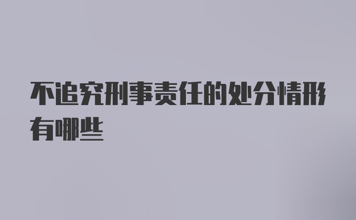 不追究刑事责任的处分情形有哪些