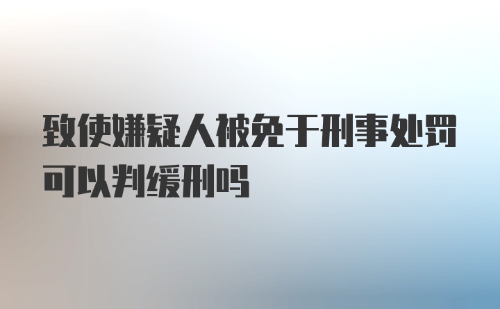 致使嫌疑人被免于刑事处罚可以判缓刑吗