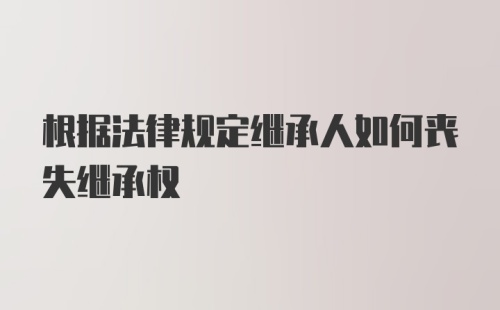 根据法律规定继承人如何丧失继承权