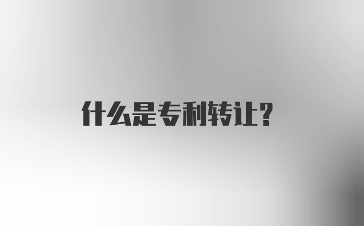 什么是专利转让？