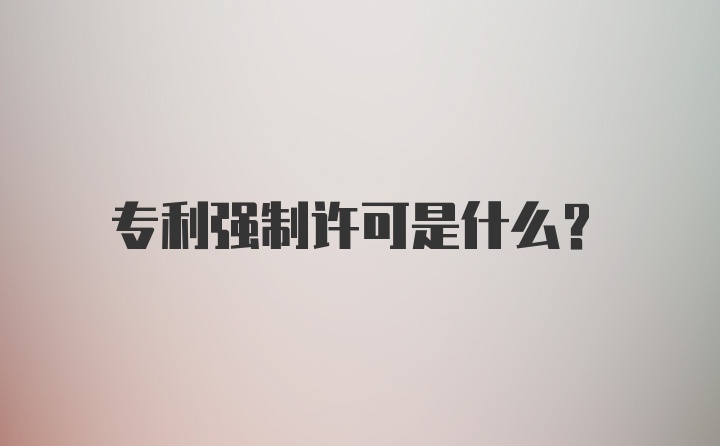 专利强制许可是什么？