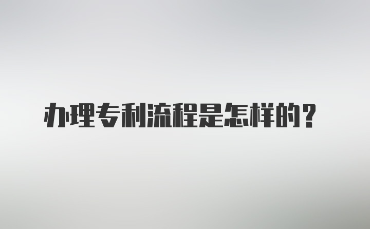 办理专利流程是怎样的？