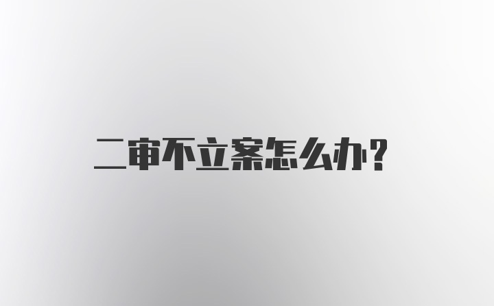 二审不立案怎么办？