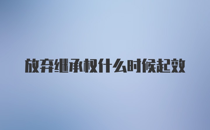放弃继承权什么时候起效