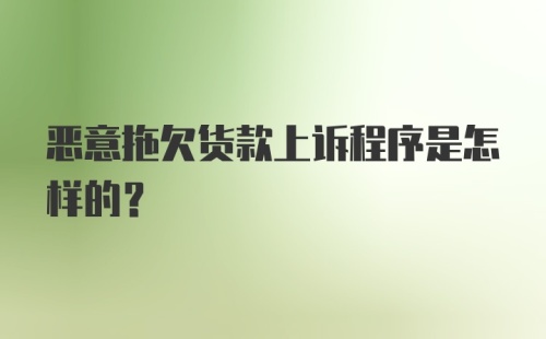 恶意拖欠货款上诉程序是怎样的？