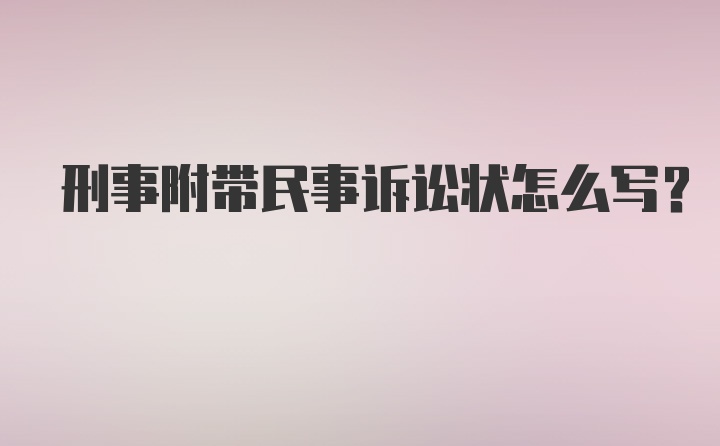 刑事附带民事诉讼状怎么写？