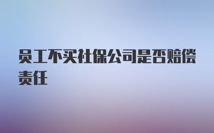 员工不买社保公司是否赔偿责任