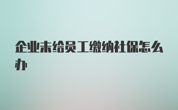 企业未给员工缴纳社保怎么办