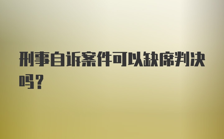 刑事自诉案件可以缺席判决吗？