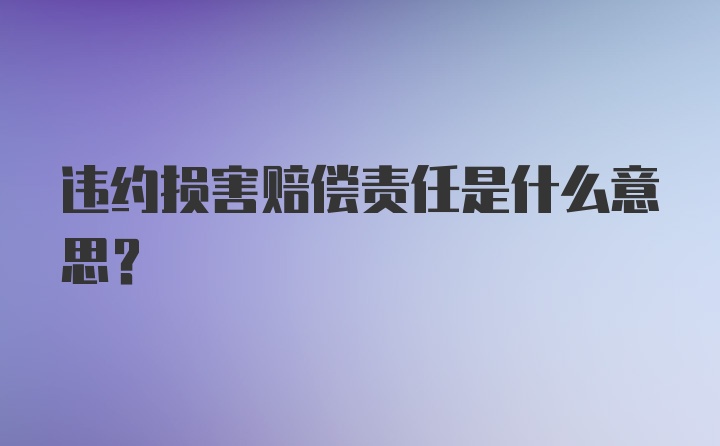 违约损害赔偿责任是什么意思?