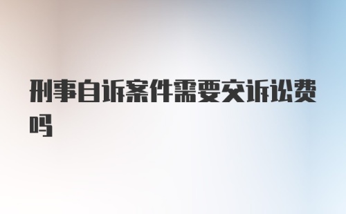 刑事自诉案件需要交诉讼费吗