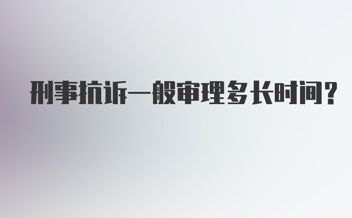 刑事抗诉一般审理多长时间？