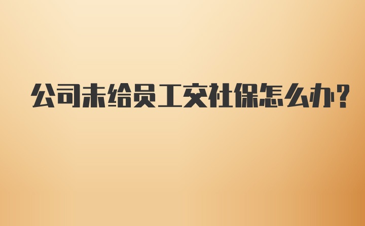 公司未给员工交社保怎么办？