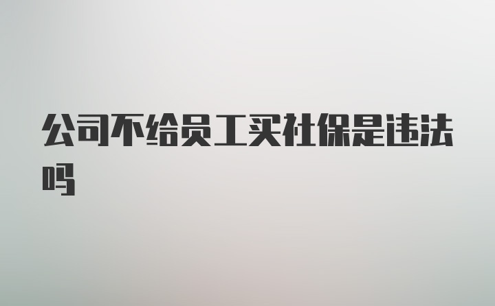 公司不给员工买社保是违法吗