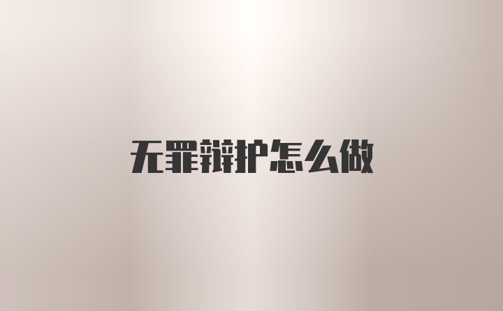 无罪辩护怎么做