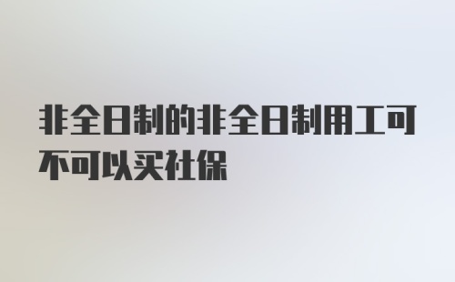 非全日制的非全日制用工可不可以买社保