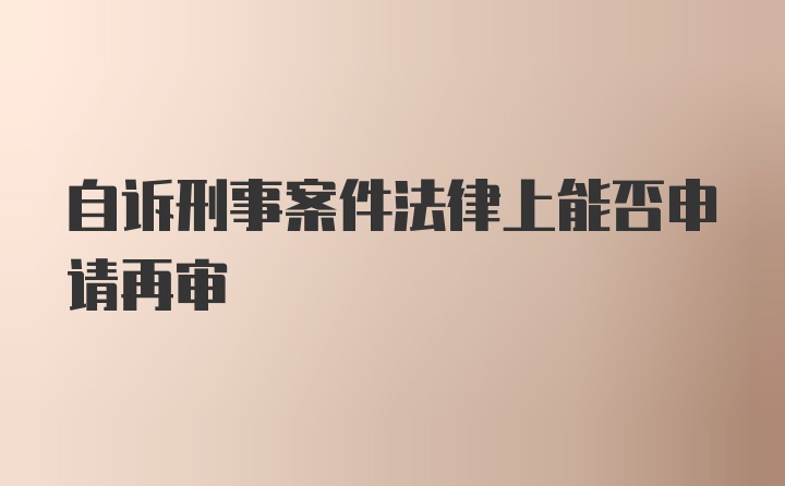 自诉刑事案件法律上能否申请再审