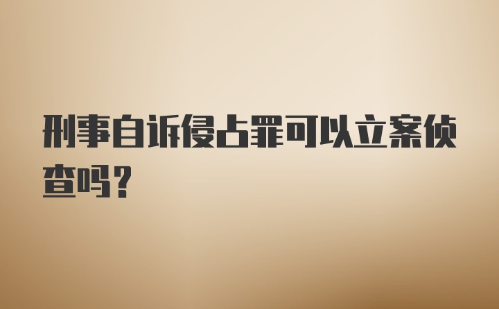 刑事自诉侵占罪可以立案侦查吗？