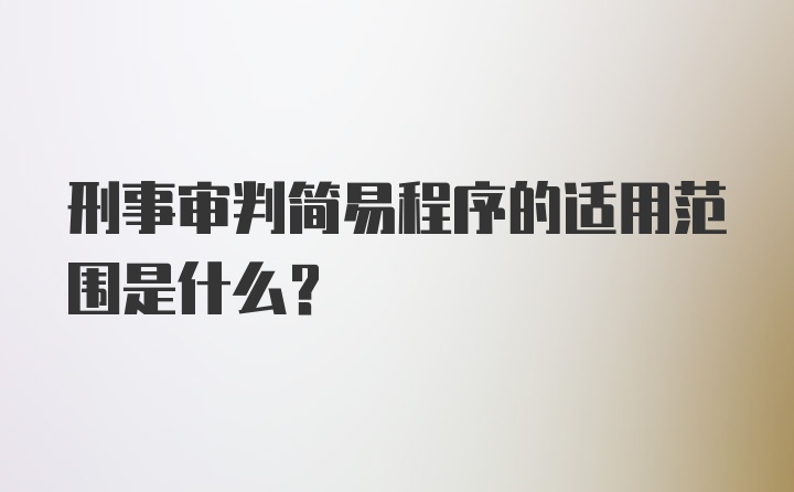 刑事审判简易程序的适用范围是什么？