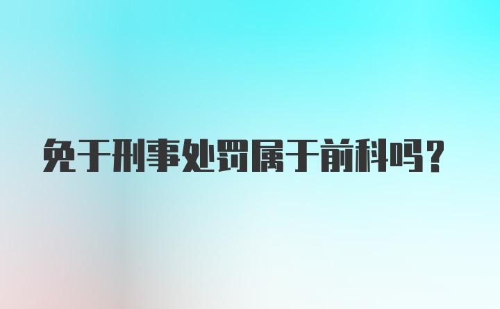 免于刑事处罚属于前科吗？