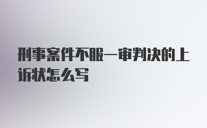 刑事案件不服一审判决的上诉状怎么写