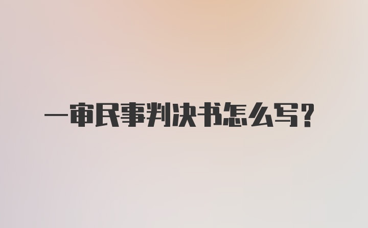 一审民事判决书怎么写？