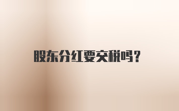 股东分红要交税吗？