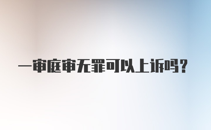 一审庭审无罪可以上诉吗？