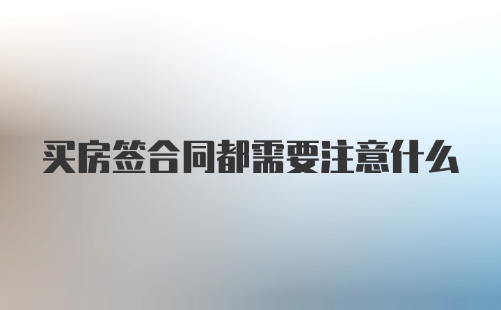 买房签合同都需要注意什么