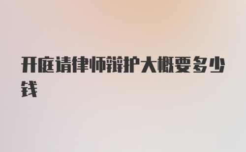 开庭请律师辩护大概要多少钱