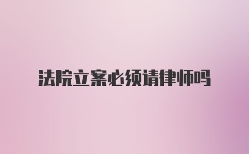 法院立案必须请律师吗