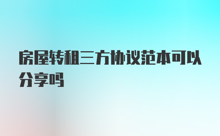 房屋转租三方协议范本可以分享吗