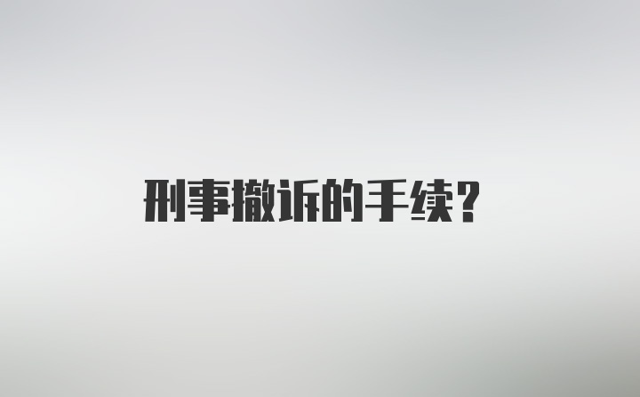 刑事撤诉的手续？