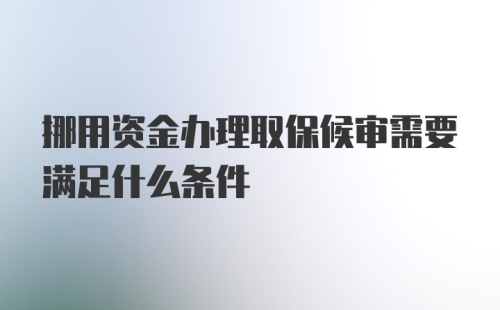 挪用资金办理取保候审需要满足什么条件