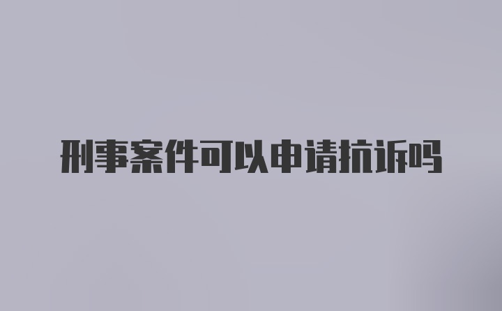 刑事案件可以申请抗诉吗