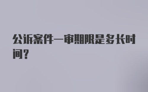 公诉案件一审期限是多长时间?