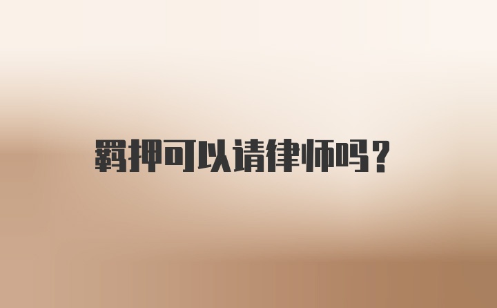 羁押可以请律师吗？