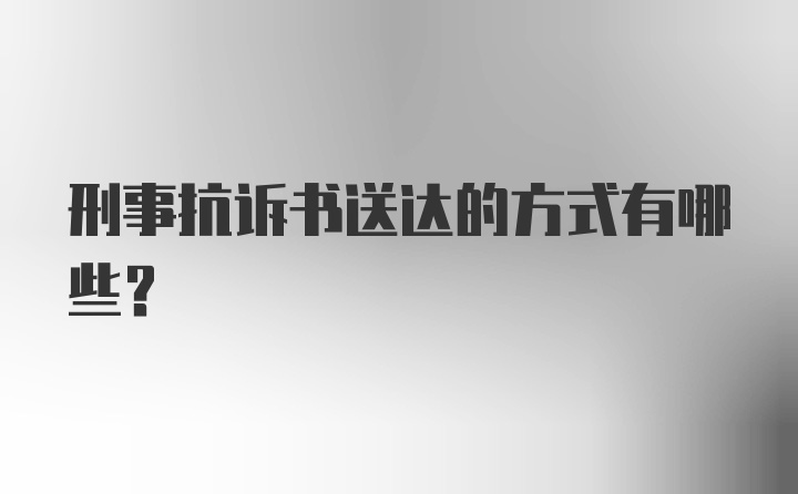 刑事抗诉书送达的方式有哪些？