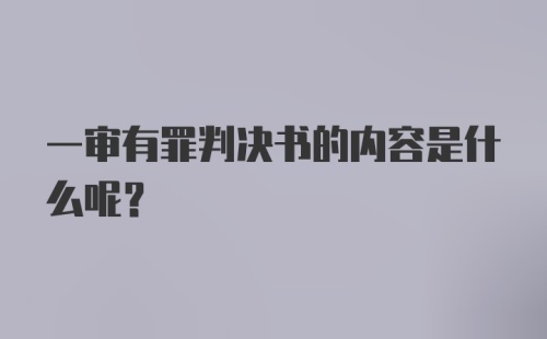 一审有罪判决书的内容是什么呢？