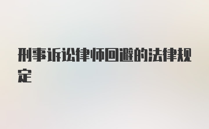 刑事诉讼律师回避的法律规定