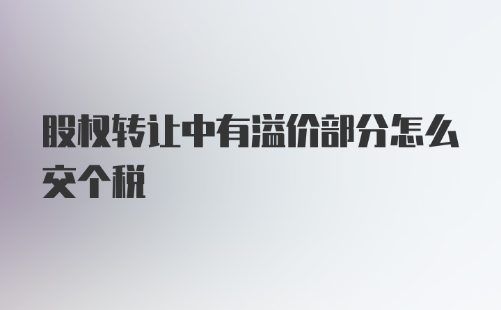 股权转让中有溢价部分怎么交个税