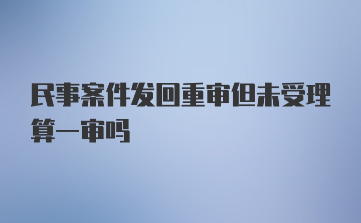 民事案件发回重审但未受理算一审吗