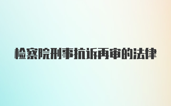 检察院刑事抗诉再审的法律