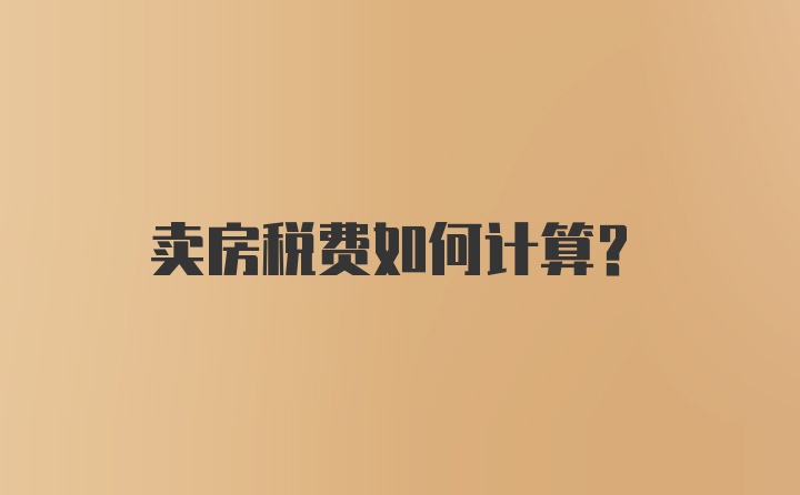 卖房税费如何计算？